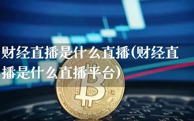 财经直播是什么直播(财经直播是什么直播平台)_https://www.lclxwz.com_郑商所_第1张