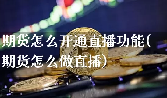 期货怎么开通直播功能(期货怎么做直播)_https://www.lclxwz.com_郑商所_第1张
