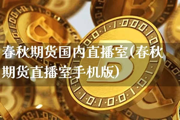 春秋期货国内直播室(春秋期货直播室手机版)_https://www.lclxwz.com_郑商所_第1张