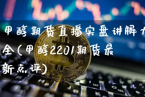 甲醇期货直播实盘讲解大全(甲醇2201期货最新点评)_https://www.lclxwz.com_大商所_第1张