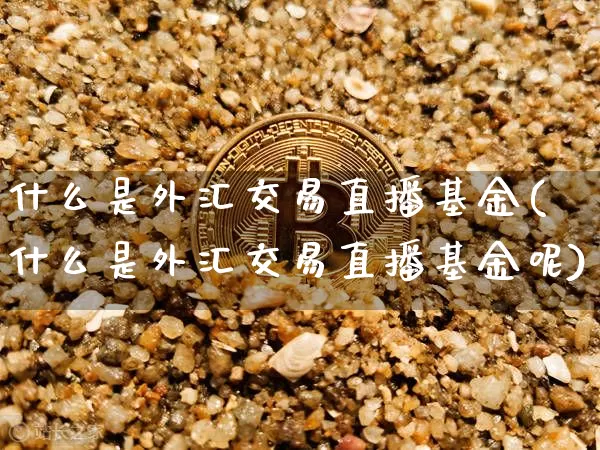 什么是外汇交易直播基金(什么是外汇交易直播基金呢)_https://www.lclxwz.com_上期能源_第1张