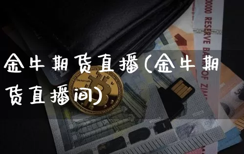 金牛期货直播(金牛期货直播间)_https://www.lclxwz.com_郑商所_第1张