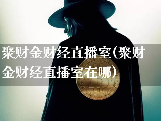 聚财金财经直播室(聚财金财经直播室在哪)_https://www.lclxwz.com_大商所_第1张