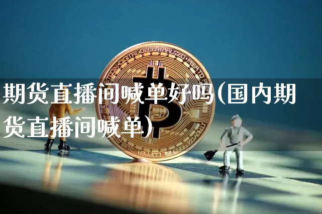 期货直播间喊单好吗(国内期货直播间喊单)_https://www.lclxwz.com_上期所_第1张