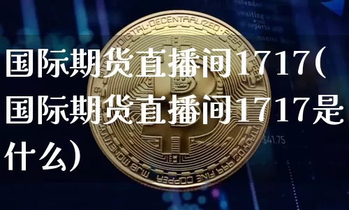国际期货直播间1717(国际期货直播间1717是什么)_https://www.lclxwz.com_大商所_第1张