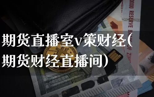 期货直播室v策财经(期货财经直播间)_https://www.lclxwz.com_广期所_第1张
