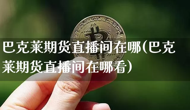 巴克莱期货直播间在哪(巴克莱期货直播间在哪看)_https://www.lclxwz.com_中金所_第1张