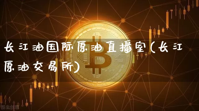 长江油国际原油直播室(长江原油交易所)_https://www.lclxwz.com_郑商所_第1张
