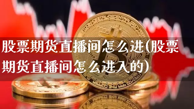 股票期货直播间怎么进(股票期货直播间怎么进入的)_https://www.lclxwz.com_大商所_第1张