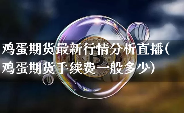 鸡蛋期货最新行情分析直播(鸡蛋期货手续费一般多少)_https://www.lclxwz.com_大商所_第1张