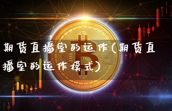 期货直播室的运作(期货直播室的运作模式)_https://www.lclxwz.com_大商所_第1张