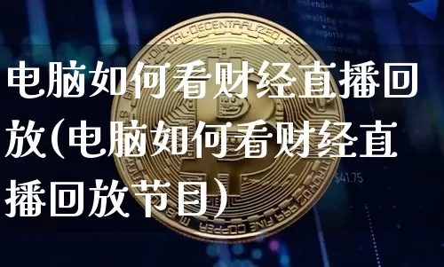 电脑如何看财经直播回放(电脑如何看财经直播回放节目)_https://www.lclxwz.com_上期能源_第1张