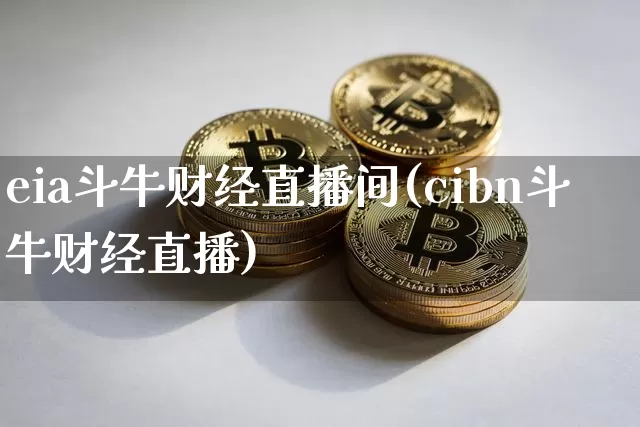 eia斗牛财经直播间(cibn斗牛财经直播)_https://www.lclxwz.com_广期所_第1张
