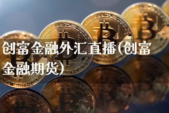创富金融外汇直播(创富金融期货)_https://www.lclxwz.com_大商所_第1张
