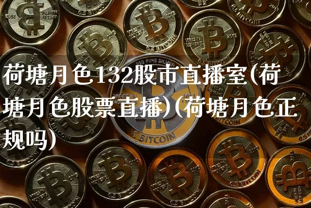 荷塘月色132股市直播室(荷塘月色股票直播)(荷塘月色正规吗)_https://www.lclxwz.com_上期能源_第1张