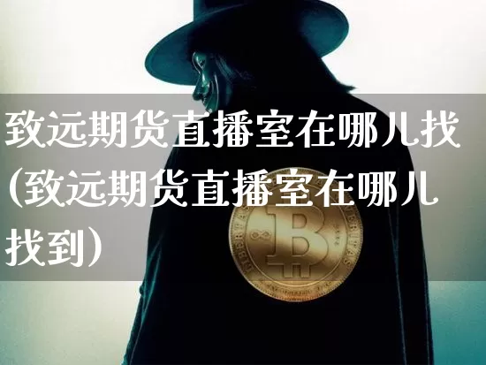 致远期货直播室在哪儿找(致远期货直播室在哪儿找到)_https://www.lclxwz.com_大商所_第1张