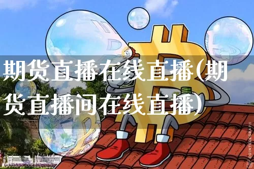 期货直播在线直播(期货直播间在线直播)_https://www.lclxwz.com_上期所_第1张