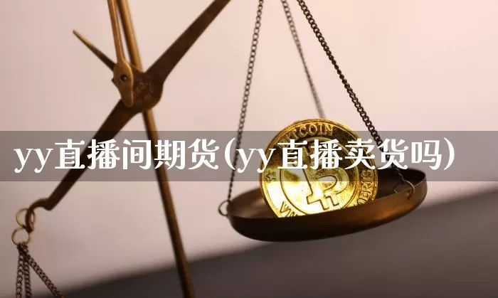 yy直播间期货(yy直播卖货吗)_https://www.lclxwz.com_郑商所_第1张