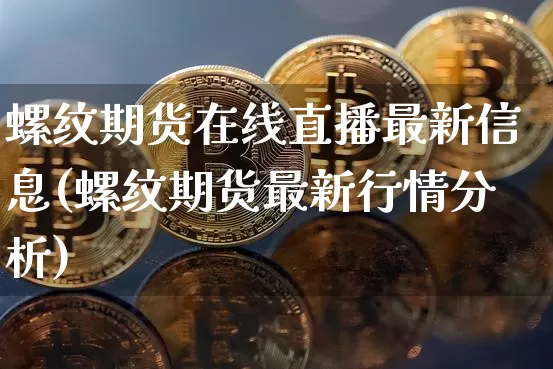 螺纹期货在线直播最新信息(螺纹期货最新行情分析)_https://www.lclxwz.com_广期所_第1张
