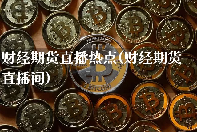 财经期货直播热点(财经期货直播间)_https://www.lclxwz.com_大商所_第1张