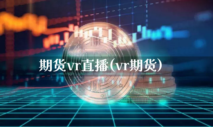期货vr直播(vr期货)_https://www.lclxwz.com_中金所_第1张