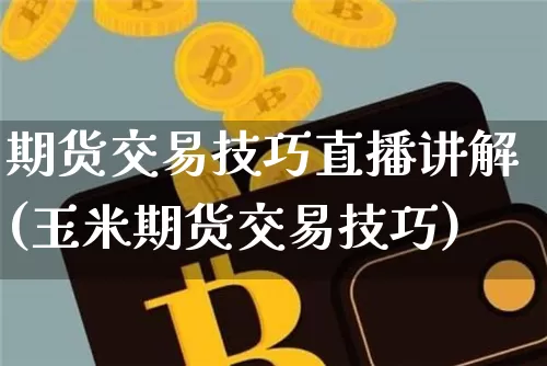 期货交易技巧直播讲解(玉米期货交易技巧)_https://www.lclxwz.com_上期能源_第1张