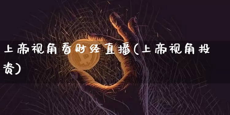 上帝视角看财经直播(上帝视角投资)_https://www.lclxwz.com_大商所_第1张