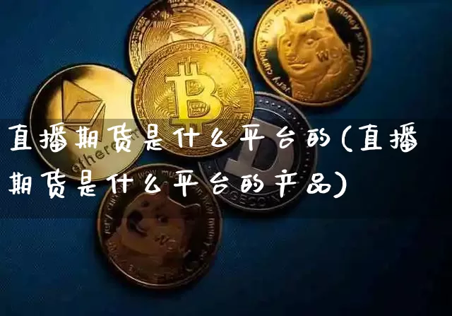 直播期货是什么平台的(直播期货是什么平台的产品)_https://www.lclxwz.com_上期所_第1张