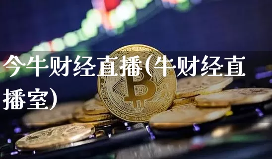 今牛财经直播(牛财经直播室)_https://www.lclxwz.com_上期能源_第1张