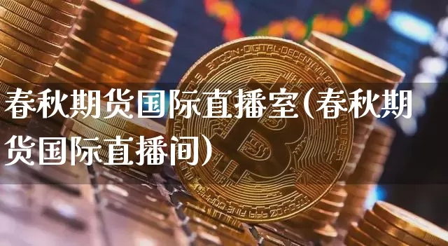 春秋期货国际直播室(春秋期货国际直播间)_https://www.lclxwz.com_上期所_第1张