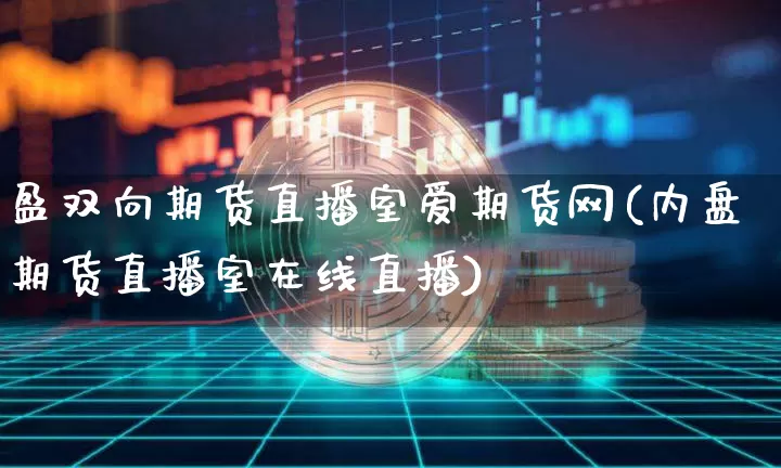 盈双向期货直播室爱期货网(内盘期货直播室在线直播)_https://www.lclxwz.com_大商所_第1张
