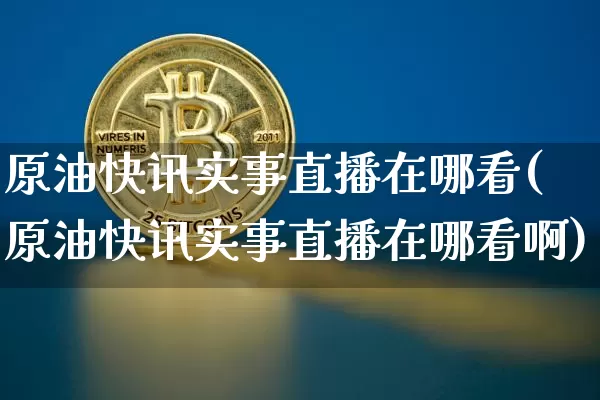 原油快讯实事直播在哪看(原油快讯实事直播在哪看啊)_https://www.lclxwz.com_大商所_第1张