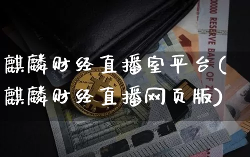 麒麟财经直播室平台(麒麟财经直播网页版)_https://www.lclxwz.com_大商所_第1张