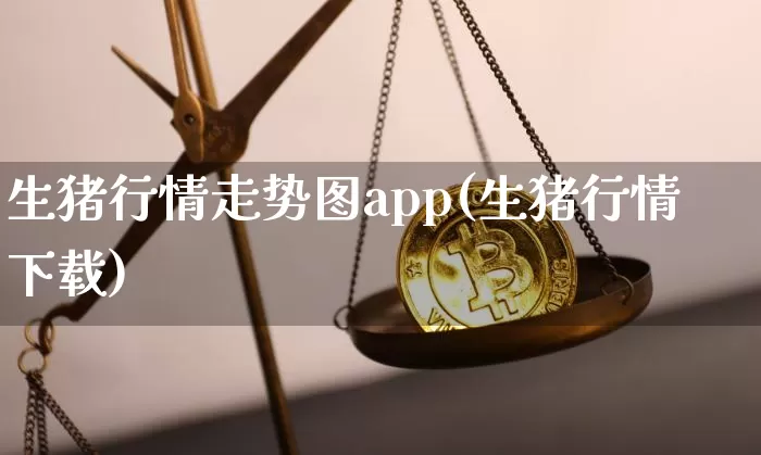 生猪行情走势图app(生猪行情 下载)_https://www.lclxwz.com_郑商所_第1张
