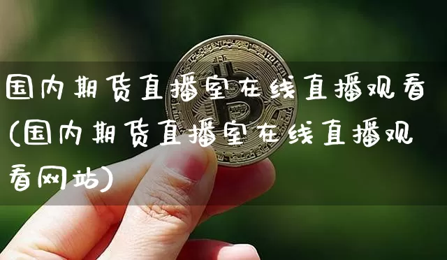 国内期货直播室在线直播观看(国内期货直播室在线直播观看网站)_https://www.lclxwz.com_上期能源_第1张