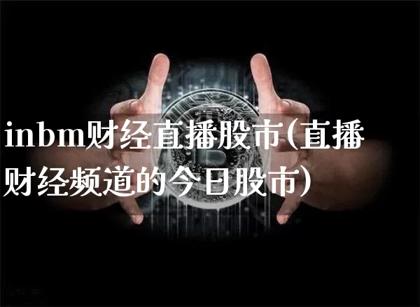 inbm财经直播股市(直播财经频道的今日股市)_https://www.lclxwz.com_上期能源_第1张