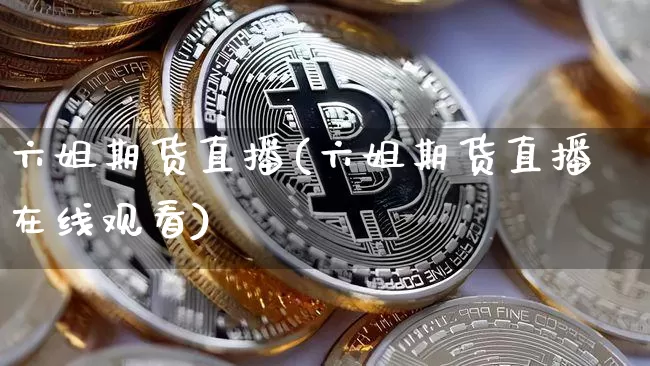 六姐期货直播(六姐期货直播在线观看)_https://www.lclxwz.com_上期能源_第1张