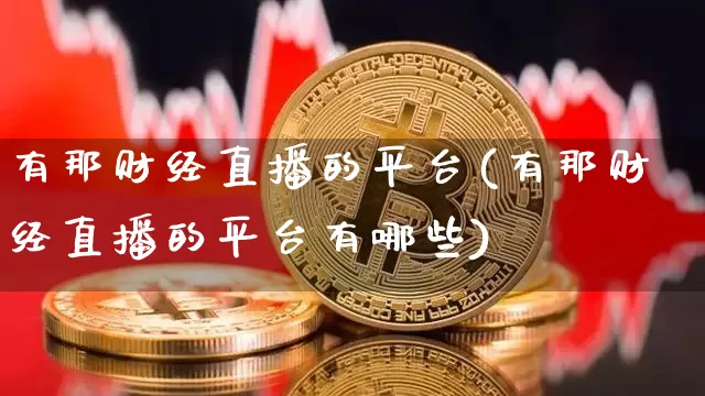 有那财经直播的平台(有那财经直播的平台有哪些)_https://www.lclxwz.com_大商所_第1张