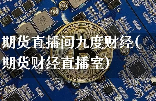 期货直播间九度财经(期货财经直播室)_https://www.lclxwz.com_上期能源_第1张