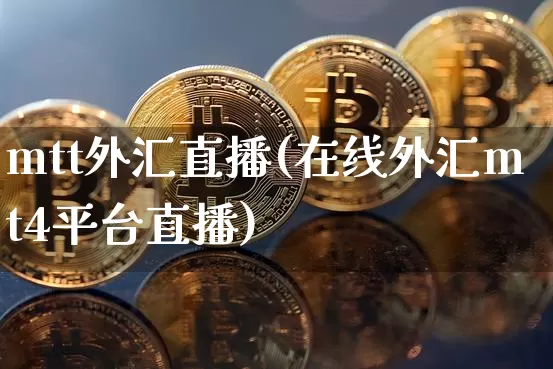mtt外汇直播(在线外汇mt4平台直播)_https://www.lclxwz.com_郑商所_第1张