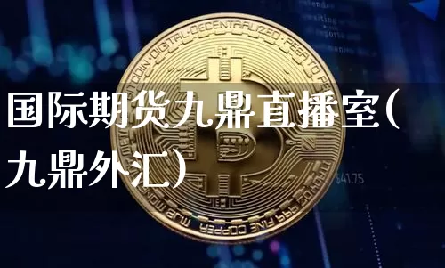 国际期货九鼎直播室(九鼎外汇)_https://www.lclxwz.com_广期所_第1张