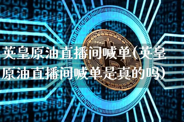英皇原油直播间喊单(英皇原油直播间喊单是真的吗)_https://www.lclxwz.com_上期能源_第1张