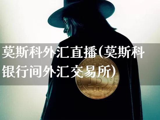 莫斯科外汇直播(莫斯科银行间外汇交易所)_https://www.lclxwz.com_郑商所_第1张