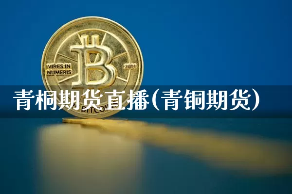 青桐期货直播(青铜期货)_https://www.lclxwz.com_上期能源_第1张