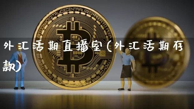 外汇活期直播室(外汇活期存款)_https://www.lclxwz.com_大商所_第1张