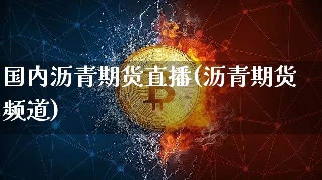 国内沥青期货直播(沥青期货频道)_https://www.lclxwz.com_郑商所_第1张