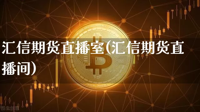 汇信期货直播室(汇信期货直播间)_https://www.lclxwz.com_上期所_第1张
