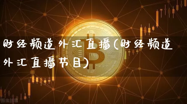 财经频道外汇直播(财经频道外汇直播节目)_https://www.lclxwz.com_大商所_第1张