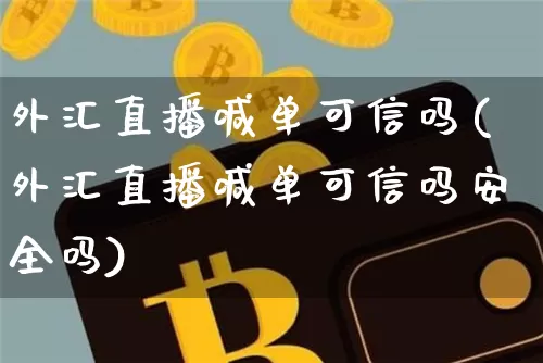 外汇直播喊单可信吗(外汇直播喊单可信吗安全吗)_https://www.lclxwz.com_上期能源_第1张