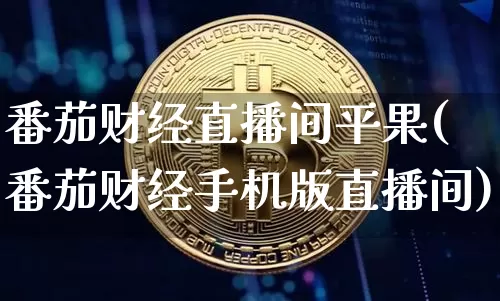 番茄财经直播间平果(番茄财经手机版直播间)_https://www.lclxwz.com_上期能源_第1张